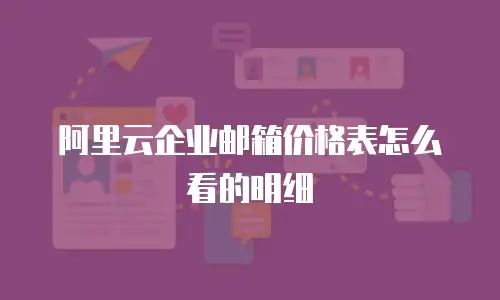 阿里云企业邮箱价格表怎么看的明细