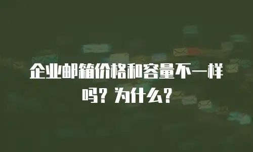 企业邮箱价格和容量不一样吗？为什么？