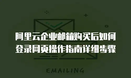 阿里云企业邮箱购买后如何登录网页操作指南详细步骤