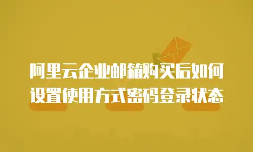 阿里云企业邮箱购买后如何设置使用方式密码登录状态