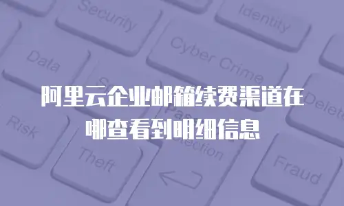 阿里云企业邮箱续费渠道在哪查看到明细信息