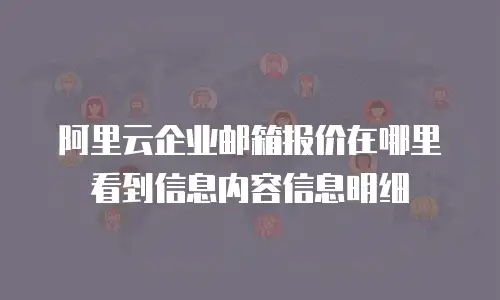 阿里云企业邮箱报价在哪里看到信息内容信息明细