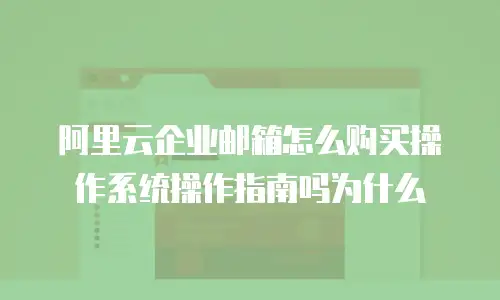 阿里云企业邮箱怎么购买操作系统操作指南吗为什么