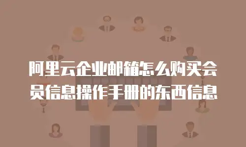 阿里云企业邮箱怎么购买会员信息操作手册的东西信息