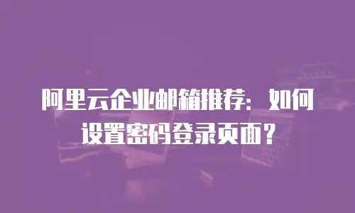 阿里云企业邮箱推荐：如何设置密码登录页面？