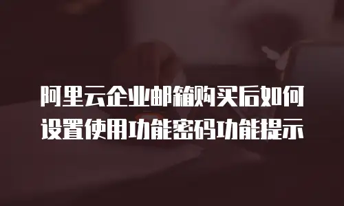 阿里云企业邮箱购买后如何设置使用功能密码功能提示