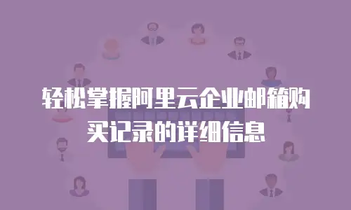 轻松掌握阿里云企业邮箱购买记录的详细信息