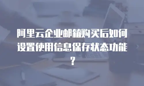 阿里云企业邮箱购买后如何设置使用信息保存状态功能?
