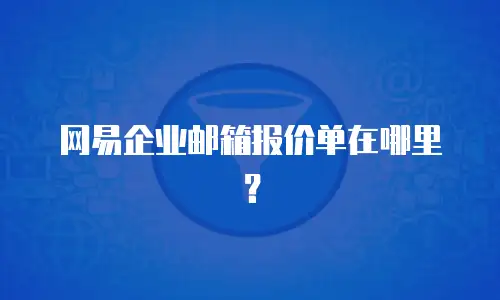 网易企业邮箱报价单在哪里?