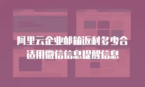 阿里云企业邮箱返利多少合适用微信信息提醒信息