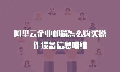 阿里云企业邮箱怎么购买操作设备信息明细