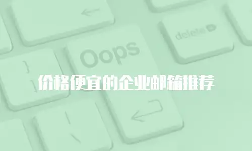 价格便宜的企业邮箱推荐