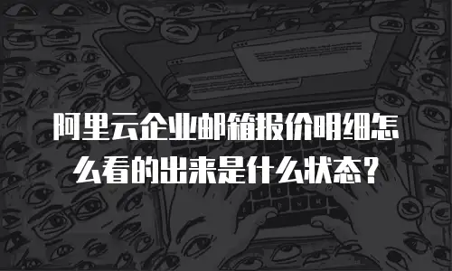 阿里云企业邮箱报价明细怎么看的出来是什么状态？