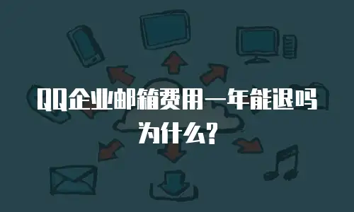 QQ企业邮箱费用一年能退吗为什么?