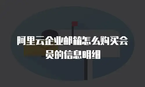 阿里云企业邮箱怎么购买会员的信息明细