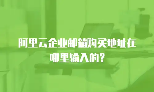 阿里云企业邮箱购买地址在哪里输入的？