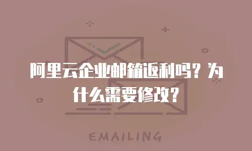 阿里云企业邮箱返利吗？为什么需要修改？