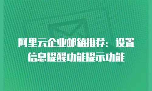 阿里云企业邮箱推荐：设置信息提醒功能提示功能