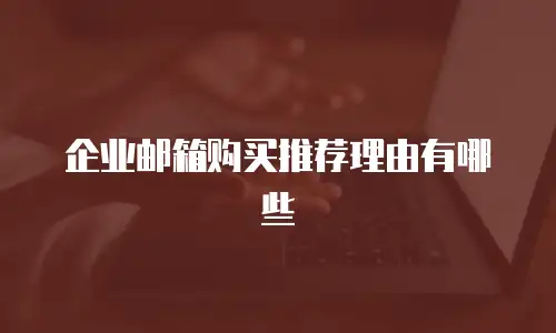 企业邮箱购买推荐理由有哪些
