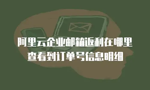 阿里云企业邮箱返利在哪里查看到订单号信息明细