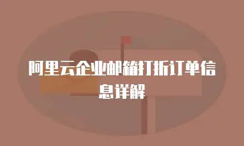 阿里云企业邮箱打折订单信息详解