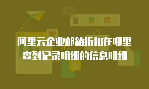 阿里云企业邮箱折扣在哪里查到记录明细的信息明细