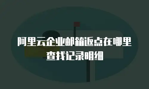 阿里云企业邮箱返点在哪里查找记录明细