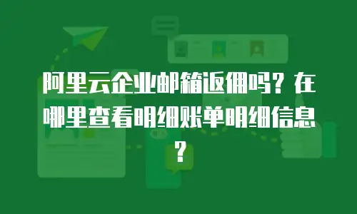 阿里云企业邮箱返佣吗？在哪里查看明细账单明细信息？