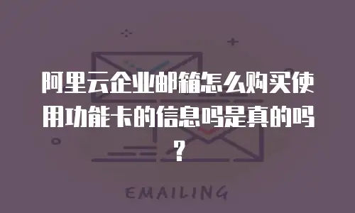 阿里云企业邮箱怎么购买使用功能卡的信息吗是真的吗？