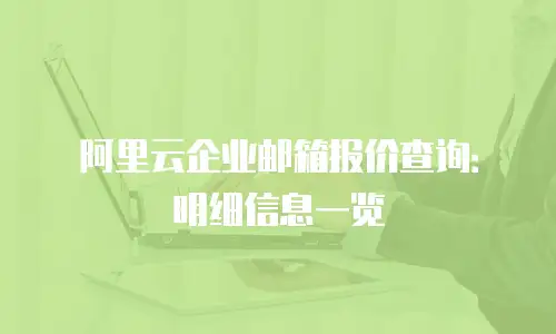 阿里云企业邮箱报价查询：明细信息一览