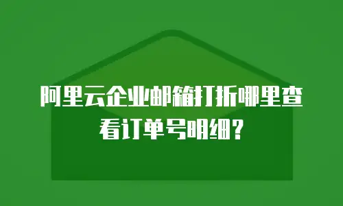 阿里云企业邮箱打折哪里查看订单号明细?