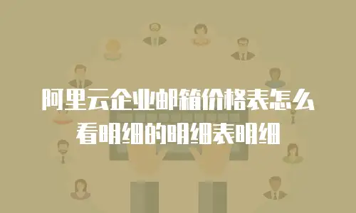 阿里云企业邮箱价格表怎么看明细的明细表明细