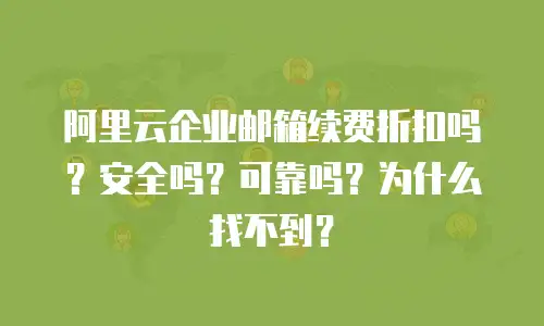 阿里云企业邮箱续费折扣吗？安全吗？可靠吗？为什么找不到？