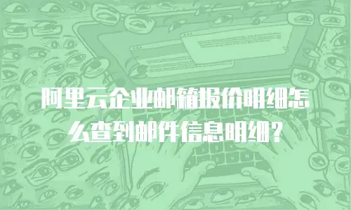 阿里云企业邮箱报价明细怎么查到邮件信息明细？