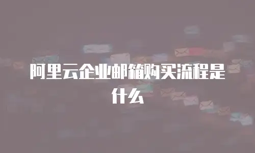 阿里云企业邮箱购买流程是什么