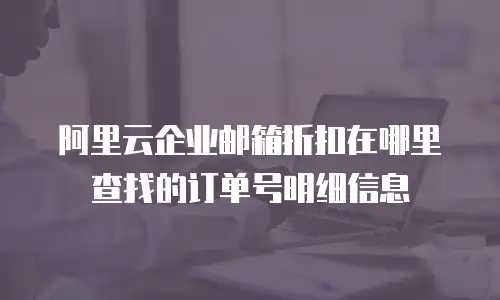 阿里云企业邮箱折扣在哪里查找的订单号明细信息
