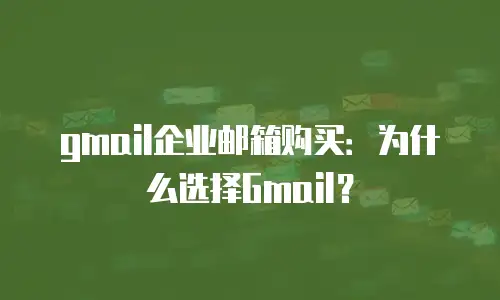 gmail企业邮箱购买:为什么选择Gmail?