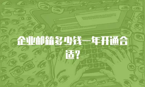 企业邮箱多少钱一年开通合适?