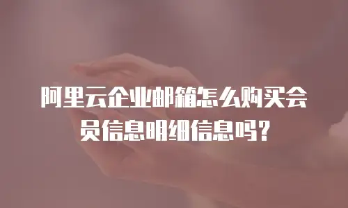 阿里云企业邮箱怎么购买会员信息明细信息吗?