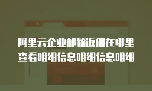 阿里云企业邮箱返佣在哪里查看明细信息明细信息明细