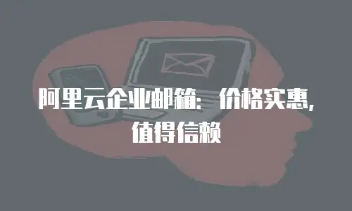 阿里云企业邮箱：价格实惠，值得信赖