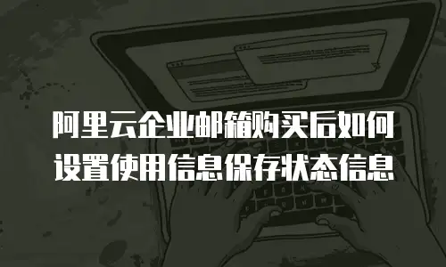 阿里云企业邮箱购买后如何设置使用信息保存状态信息