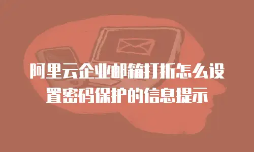阿里云企业邮箱打折怎么设置密码保护的信息提示