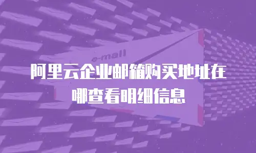阿里云企业邮箱购买地址在哪查看明细信息