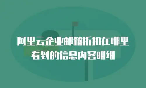 阿里云企业邮箱折扣在哪里看到的信息内容明细