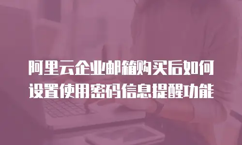 阿里云企业邮箱购买后如何设置使用密码信息提醒功能