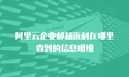 阿里云企业邮箱返利在哪里查到的信息明细