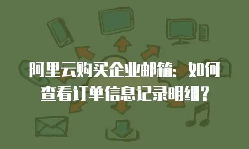阿里云购买企业邮箱：如何查看订单信息记录明细？