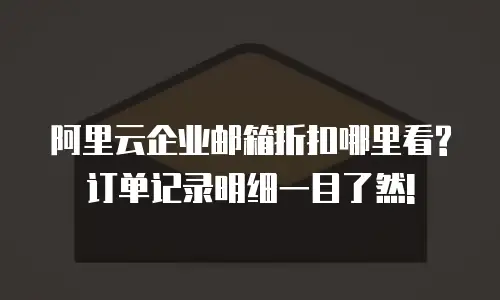阿里云企业邮箱折扣哪里看?订单记录明细一目了然!