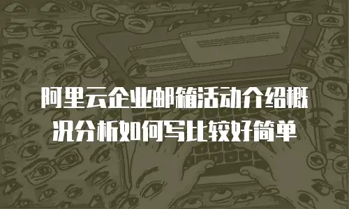 阿里云企业邮箱活动介绍概况分析如何写比较好简单